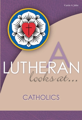 A Lutheran Looks at Catholics by Jahn, Curtis A.