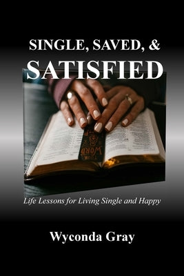 Single, Saved, and Satisfied: Life Lessons for Living Single and Happy by Gray, Wyconda