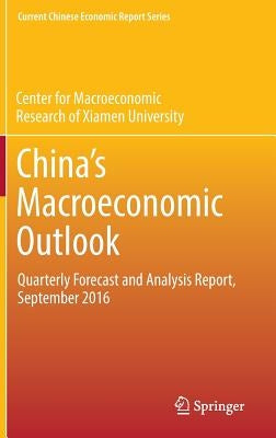 China's Macroeconomic Outlook: Quarterly Forecast and Analysis Report, September 2016 by Cmr of Xiamen University