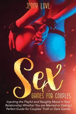 Sex Game for Couples: : Injecting the Playful and Naughty Mood in Your Relationship Whether You are Married or Dating - Perfect Guide for Co by Love, Jenny