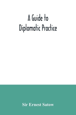A guide to diplomatic practice by Ernest Satow