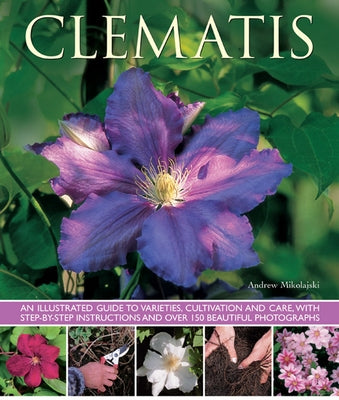 Clematis: An Illustrated Guide to Varieties, Cultivation and Care by Mikolajski, Andrew