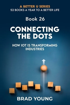 Connecting The Dots: How IOT Is Transforming Industries by Young, Brad