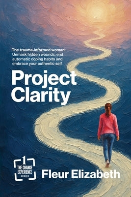 Project Clarity: The trauma-informed woman: Unmask hidden wounds, end automatic coping habits and embrace your authentic self by Elizabeth, Fleur