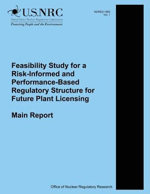 Feasibility Study for a Risk-Informed and Performance-Based Regulatory Structure for Future Plant Licensing: Main Report by Commission, U. S. Nuclear Regulatory