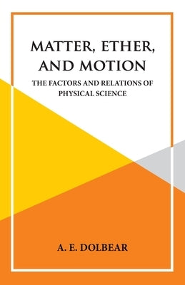 Matter, Ether and Motion by A E Dolbear