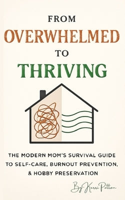 From Overwhelmed to Thriving: The Modern Mom's Survival Guide to Self-Care, Burnout Prevention, & Hobby Preservation by Patton, Kerri