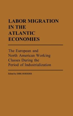 Labor Migration in the Atlantic Economies: The European and North American Working Classes During the Period of Industrialization by Hoerder, Dirk