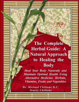 The Complete Herbal Guide: A Natural Approach to Healing the Body - Heal Your Body Naturally and Maintain Optimal Health Using Alternative Medici by Chillemi, Stacey
