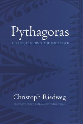 Pythagoras: His Life, Teaching, and Influence by Riedweg, Christoph
