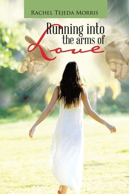 Running Into The Arms Of Love by Tejeda Morris, Rachel