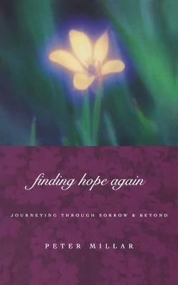Finding Hope Again: Journeys Through Sorrow and Beyond by Millar, Peter