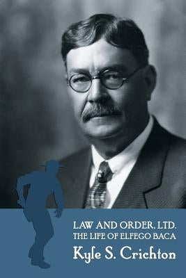 Law and Order, Ltd.: The Rousing Life of Elfego Baca of New Mexico by Crichton, Kyle S.