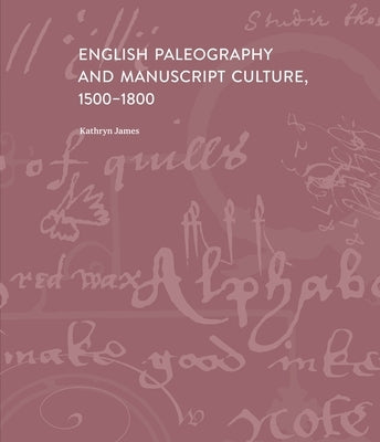 English Paleography and Manuscript Culture, 1500-1800 by James, Kathryn