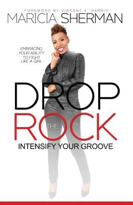 Drop the Rock: Intensify Your Groove: Embracing Your Ability to Fight Like a Girl by Sherman, Maricia a.