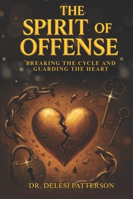 The Spirit of Offense: Breaking the Cycle and Guarding the Heart by Patterson, Delesi
