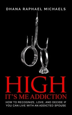 High, It's Me Addiction: How to Recognize, Love, and Decide if You Can Live with an Addicted Spouse by Michaels, Dhana Raphael