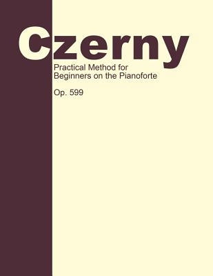 Practical Method for Beginners, Op. 599: Piano Technique by Czerny, Carl