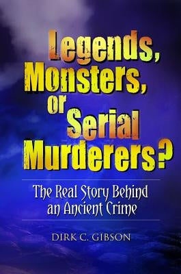 Legends, Monsters, or Serial Murderers? The Real Story Behind an Ancient Crime by Gibson, Dirk C.