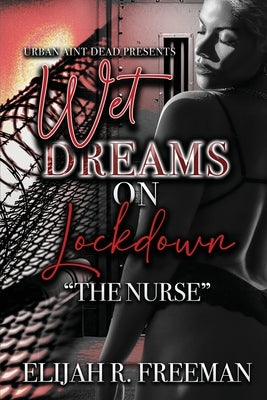 Wet Dreams On Lockdown: The Nurse by Freeman, Elijah R.