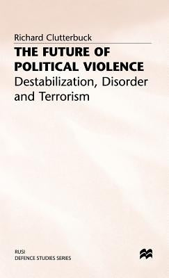 The Future of Political Violence: Destabilization, Disorder and Terrorism by Clutterbuck, Richard