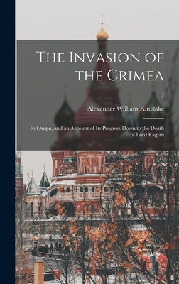 The Invasion of the Crimea: Its Origin, and an Account of Its Progress Down to the Death of Lord Raglan; 7 by Kinglake, Alexander William 1809-1891