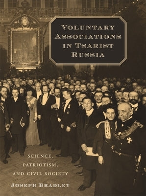 Voluntary Associations in Tsarist Russia: Science, Patriotism, and Civil Society by Bradley, Joseph