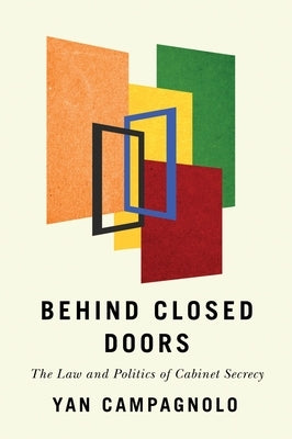 Behind Closed Doors: The Law and Politics of Cabinet Secrecy by Campagnolo, Yan