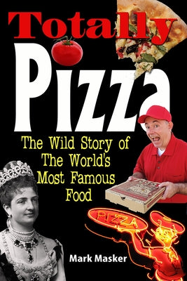 Totally Pizza: The Wild Story of the World's Most Famous Food by Masker, Mark