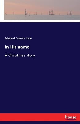 In His name: A Christmas story by Hale, Edward Everett