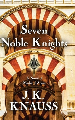 Seven Noble Knights: A Novel of Medieval Spain by Knauss, J. K.