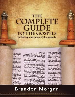 The Complete Guide to the Gospels: Including a Harmony of the Gospels by Morgan, Brandon