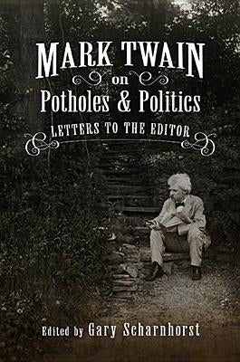 Mark Twain on Potholes and Politics: Letters to the Editor by Scharnhorst, Gary