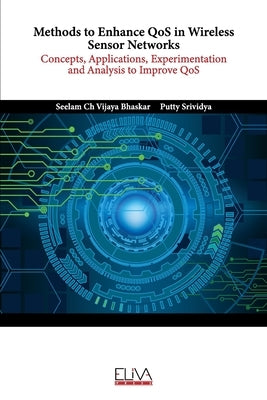 Methods to Enhance QoS in Wireless Sensor Networks: Concepts, Applications, Experimentation and Analysis to Improve QoS by Bhaskar, Seelam Ch Vijaya