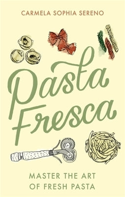 Pasta Fresca: Master the Art of Fresh Pasta by Sereno, Carmela Sophia