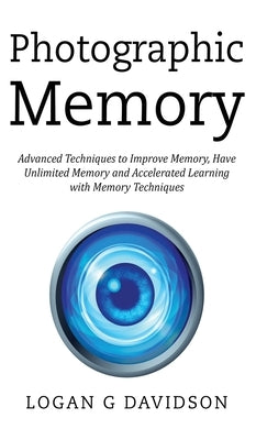 Photographic Memory: Advanced Techniques to Improve Memory, Have Unlimited Memory and Accelerated Learning with Memory Techniques by Davidson, Logan G.