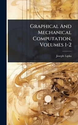 Graphical And Mechanical Computation, Volumes 1-2 by Lipka, Joseph