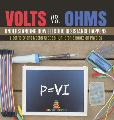 Volts vs. Ohms: Understanding How Electric Resistance Happens Electricity and Matter Grade 5 Children's Books on Physics by Baby Professor