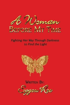 A Woman Before My Time: Fighting Her Way Through Darkness to Find the Light by Syyou'ree
