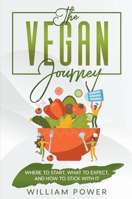 The Vegan Journey - Where to Start, What to Expect And How to Stick With It by Power, William