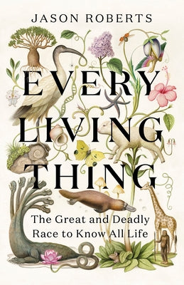 Every Living Thing: The Great and Deadly Race to Know All Life by Roberts, Jason