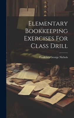 Elementary Bookkeeping Exercises For Class Drill by Nichols, Frederick George