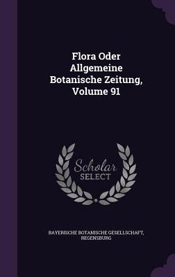 Flora Oder Allgemeine Botanische Zeitung, Volume 91 by Bayerische Botanische Gesellschaft, Rege