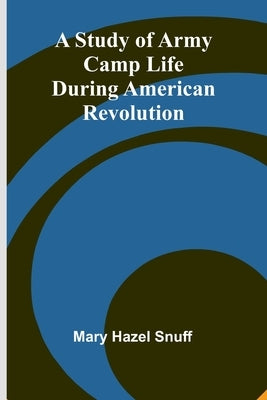 A Study of Army Camp Life during American Revolution by Hazel Snuff, Mary