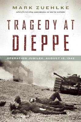 Tragedy at Dieppe: Operation Jubilee, August 19, 1942 by Zuehlke, Mark