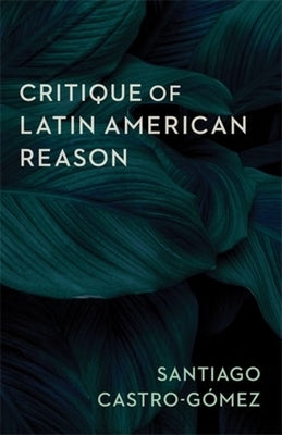 Critique of Latin American Reason by Castro-Gómez, Santiago