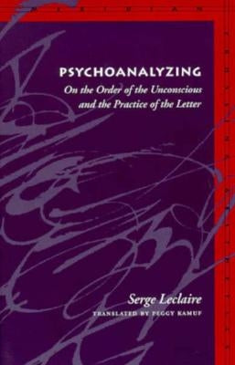 Psychoanalyzing: On the Order of the Unconscious and the Practice of the Letter by LeClaire, Serge