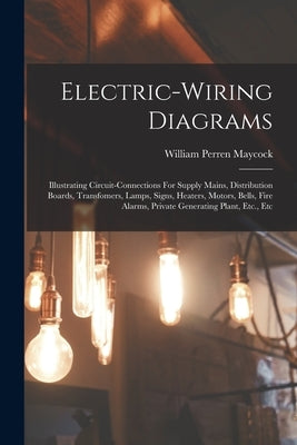 Electric-wiring Diagrams: Illustrating Circuit-connections For Supply Mains, Distribution Boards, Transfomers, Lamps, Signs, Heaters, Motors, Be by Maycock, William Perren