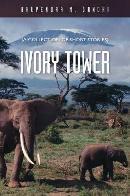 Ivory Tower: A Collection of Short Stories by Gandhi, Bhupendra M.