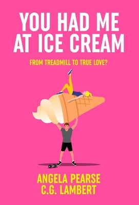 You Had Me at Ice Cream: A deliciously funny, friends to lovers rom-com by Pearse, Angela